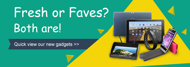 Fresh or Faves? Both are!Quick view our new gadgets.